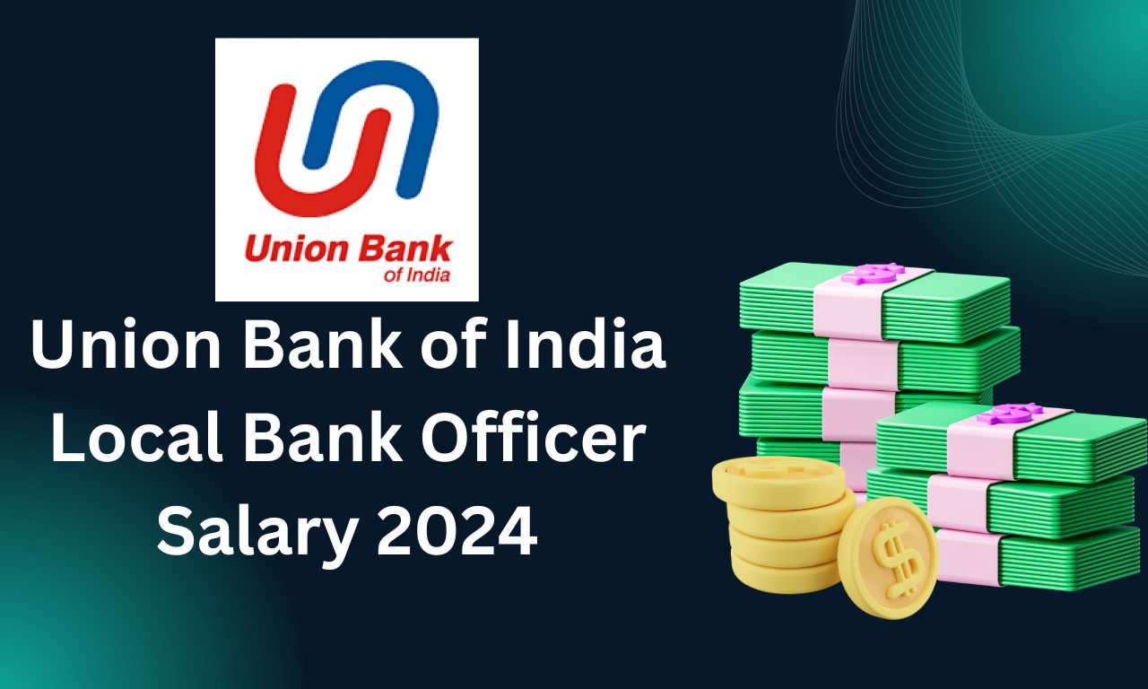 Union Bank of India Local Bank Officer Salary 2024 Overview